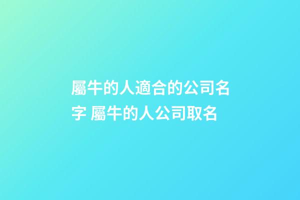 屬牛的人適合的公司名字 屬牛的人公司取名